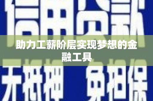 衢州助力工薪阶层实现梦想的金融工具