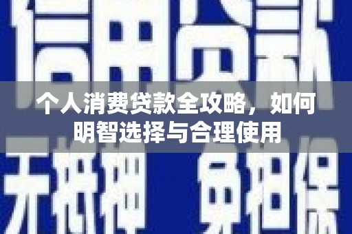 衢州个人消费贷款全攻略，如何明智选择与合理使用