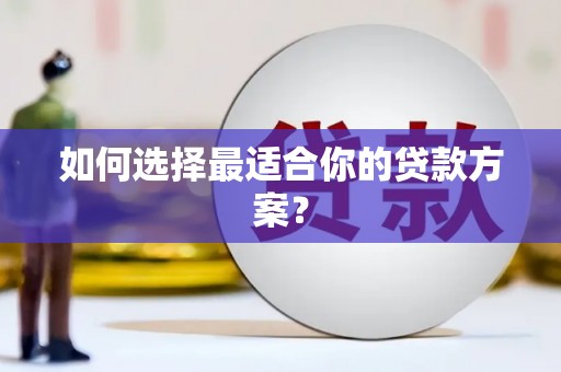 衢州如何选择最适合你的贷款方案？