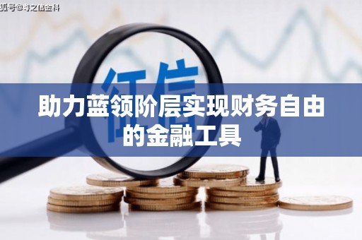 衢州助力蓝领阶层实现财务自由的金融工具