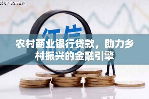 衢州农村商业银行贷款，助力乡村振兴的金融引擎