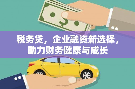 衢州税务贷，企业融资新选择，助力财务健康与成长