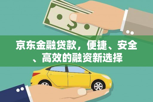 衢州京东金融贷款，便捷、安全、高效的融资新选择