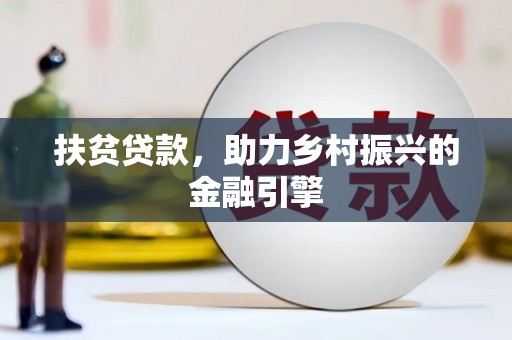 衢州扶贫贷款，助力乡村振兴的金融引擎