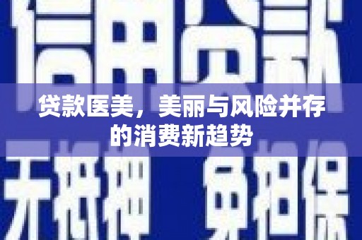 衢州贷款医美，美丽与风险并存的消费新趋势